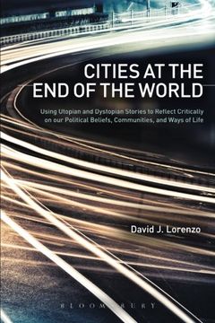 portada Cities at the End of the World: Using Utopian and Dystopian Stories to Reflect Critically on our Political Beliefs, Communities, and Ways of Life