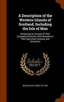 portada A Description of the Western Islands of Scotland, Including the Isle of Man: Comprising an Account of Their Geological Structure; With Remarks on Thei (en Inglés)