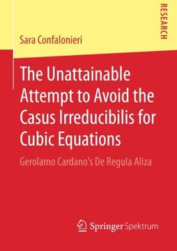 portada The Unattainable Attempt to Avoid the Casus Irreducibilis for Cubic Equations: Gerolamo Cardano's De Regula Aliza