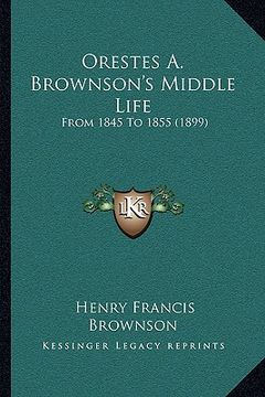 portada orestes a. brownson's middle life: from 1845 to 1855 (1899) (en Inglés)
