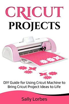 portada Cricut Projects: Diy Guide for Using Cricut Machine to Bring Cricut Project Ideas to Life 