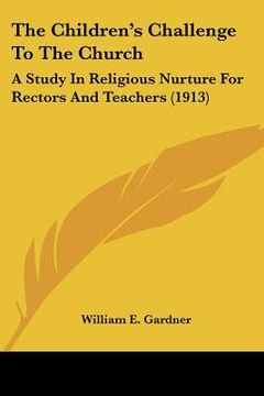 portada the children's challenge to the church: a study in religious nurture for rectors and teachers (1913)