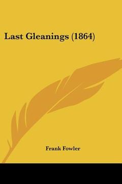 portada last gleanings (1864) (en Inglés)