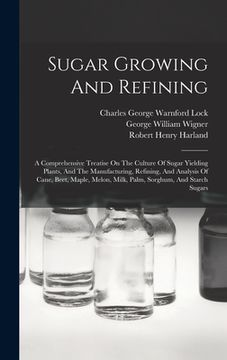 portada Sugar Growing And Refining: A Comprehensive Treatise On The Culture Of Sugar Yielding Plants, And The Manufacturing, Refining, And Analysis Of Can (en Inglés)