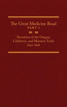 portada The Great Medicine Road, Part 1, 24: Narratives of the Oregon, California, and Mormon Trails, 1840-1848 (en Inglés)