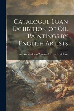 portada Catalogue Loan Exhibition of Oil Paintings by English Artists [microform] (en Inglés)