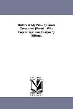 portada history of my pets.. by grace greenwood [pseud.], with engravings from designs by billings.