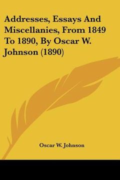 portada addresses, essays and miscellanies, from 1849 to 1890, by oscar w. johnson (1890) (en Inglés)