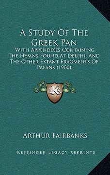 portada a study of the greek pan: with appendixes containing the hymns found at delphi, and the other extant fragments of paeans (1900) (en Inglés)