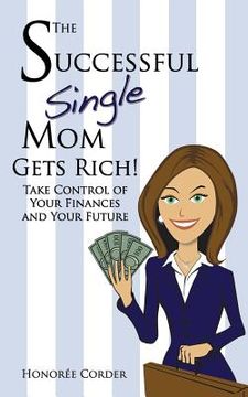 portada The Successful Single Mom Gets Rich!: Take Control of Your Finances and Your Future (in English)