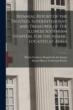 portada Biennial Report of the Trustees, Superintendent and Treasurer of the Illinois Southern Hospital for the Insane, Located at Anna; 4 (en Inglés)