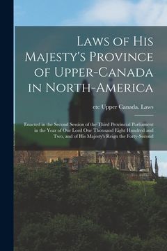 portada Laws of His Majesty's Province of Upper-Canada in North-America [microform]: Enacted in the Second Session of the Third Provincial Parliament in the Y (en Inglés)