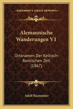 portada Alemannische Wanderungen V1: Ortsnamen Der Keltisch-Romischen Zeit (1867) (en Alemán)
