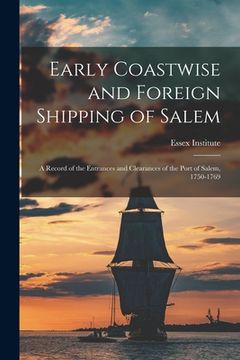 portada Early Coastwise and Foreign Shipping of Salem; a Record of the Entrances and Clearances of the Port of Salem, 1750-1769 (in English)