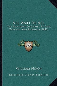 portada all and in all: the relations of christ, as god, creator, and redeemer (1882)