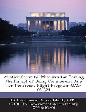 portada Aviation Security: Measures for Testing the Impact of Using Commercial Data for the Secure Flight Program: Gao-05-324 (en Inglés)