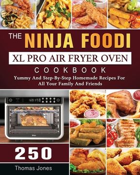 portada The Ninja Foodi XL Pro Air Fryer Oven Cookbook: 250 Yummy And Step-By-Step Homemade Recipes For All Your Family And Friends (en Inglés)
