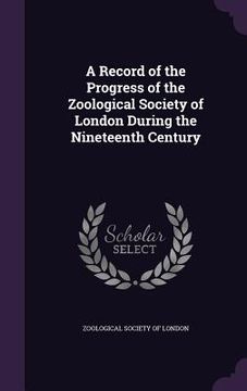 portada A Record of the Progress of the Zoological Society of London During the Nineteenth Century (en Inglés)