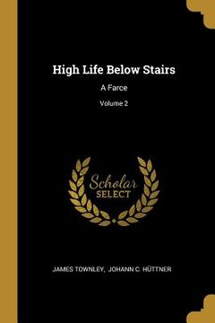 portada High Life Below Stairs: A Farce; Volume 2 (en Inglés)
