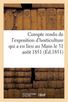 portada Compte Rendu de L'Exposition D'Horticulture Qui a Eu Lieu Au Mans: Le 31 Aout Et Les 1, 2 Et 3 Septembre 1851 (Ga(c)Na(c)Ralita(c)S) (French Edition)