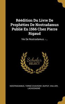 portada Réédition Du Livre De Prophéties De Nostradamus Publié En 1566 Chez Pierre Rigaud: Vie De Nostradamus. -... (en Francés)