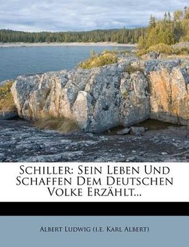 portada Schiller: Sein Leben Und Schaffen Dem Deutschen Volke Erzahlt... (en Alemán)