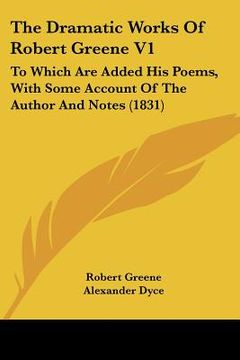 portada the dramatic works of robert greene v1: to which are added his poems, with some account of the author and notes (1831) (en Inglés)