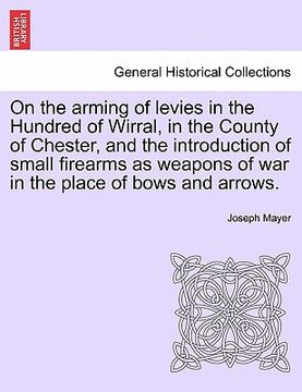 portada on the arming of levies in the hundred of wirral, in the county of chester, and the introduction of small firearms as weapons of war in the place of b (en Inglés)