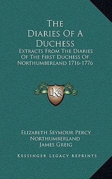 portada the diaries of a duchess: extracts from the diaries of the first duchess of northumberland 1716-1776 (en Inglés)
