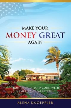 portada Make Your Money Great Again: From Tourist to Tycoon with American Real Estate (en Inglés)