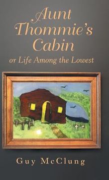 portada Aunt Thommie's Cabin: Or Life Among the Lowest (en Inglés)