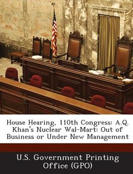 portada House Hearing, 110th Congress: A.Q. Khan's Nuclear Wal-Mart: Out of Business or Under New Management (en Inglés)