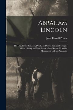 portada Abraham Lincoln: His Life, Public Services, Death, and Great Funeral Cortege: With a History and Description of the National Lincoln Mo (en Inglés)