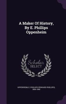 portada A Maker Of History, By E. Phillips Oppenheim (en Inglés)
