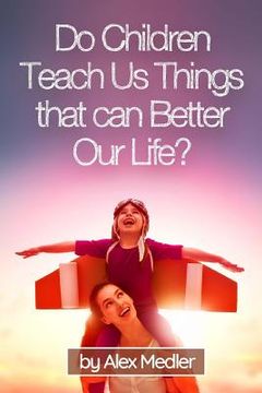 portada Do children teach us things that can better our life?: 17 amazing tips that would help you remember your childhood (en Inglés)