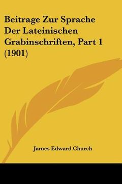 portada Beitrage Zur Sprache Der Lateinischen Grabinschriften, Part 1 (1901) (en Alemán)