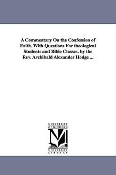 portada a commentary on the confession of faith. with questions for theological students and bible classes. by the rev. archibald alexander hodge ... (en Inglés)