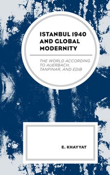 portada Istanbul 1940 and Global Modernity: The World According to Auerbach, Tanpinar, and Edib