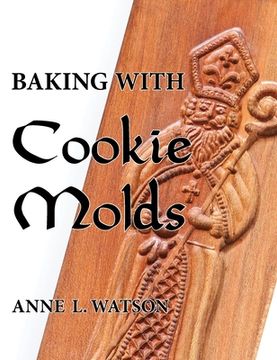 portada Baking with Cookie Molds: Secrets and Recipes for Making Amazing Handcrafted Cookies for Your Christmas, Holiday, Wedding, Tea, Party, Swap, Exc