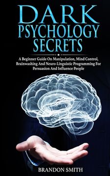 portada Dark Psychology Secrets: A Beginner Guide on Manipulation, Mind Control, Brainwashing, and Neuro-Linguistic Programming for Persuasion and Infl