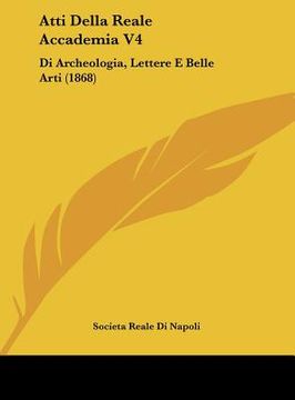 portada Atti Della Reale Accademia V4: Di Archeologia, Lettere E Belle Arti (1868) (in Italian)