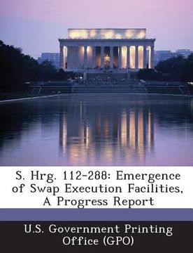 portada S. Hrg. 112-288: Emergence of Swap Execution Facilities, a Progress Report (in English)