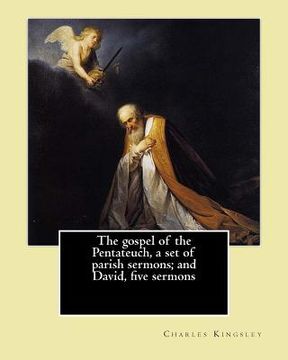 portada The gospel of the Pentateuch, a set of parish sermons; and David, five sermons By: Charles Kingsley: Charles Kingsley (12 June 1819 - 23 January 1875) (en Inglés)