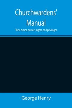 portada Churchwardens' Manual; Their duties, powers, rights, and privilages (en Inglés)