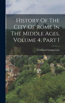 portada History Of The City Of Rome In The Middle Ages, Volume 4, Part 1 (en Inglés)
