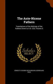 portada The Ante-Nicene Fathers: Translations of the Writings of the Fathers Down to A.D. 325, Volume 5