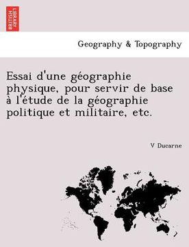 portada Essai D'Une GE Ographie Physique, Pour Servir de Base A L'e Tude de La GE Ographie Politique Et Militaire, Etc. (en Francés)