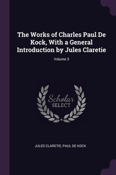 portada The Works of Charles Paul De Kock, With a General Introduction by Jules Claretie; Volume 3