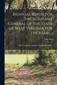 portada Biennial Report of the Adjutant General of the State of West Virginia for the Years...; 1903/1904 (en Inglés)