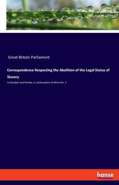 portada Correspondence Respecting the Abolition of the Legal Status of Slavery: in Zanzibar and Pemba, in continuation of Africa No. 2 (en Inglés)